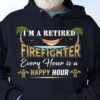 I'm a retired firefighter every hour is a happy hour - Firefighter the dangerous job