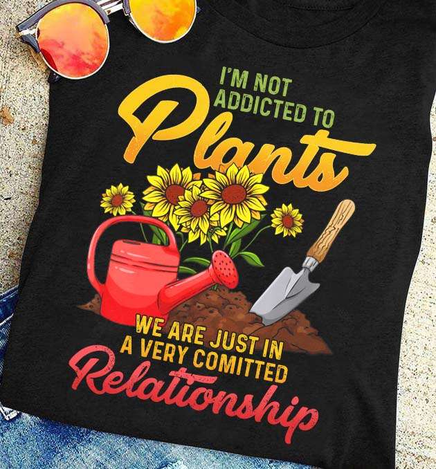 I'm not addicted to plants, we are just in a very comitted relationship - Love gardening