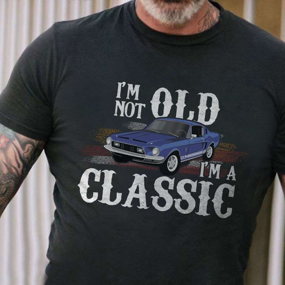 I'm not old I'm a classic - Classic car collector, drag car