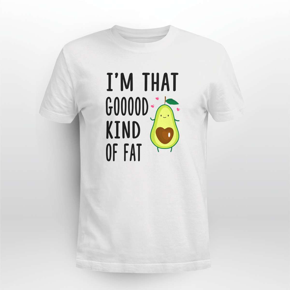I'm that goood kind of fat - Good fat avocado, vegetable fats