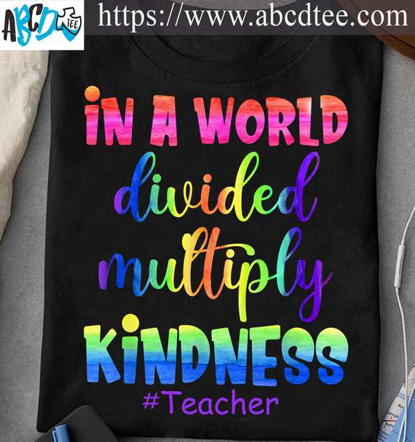 In a world divided multiply kindness - Teacher life, teacher educational job