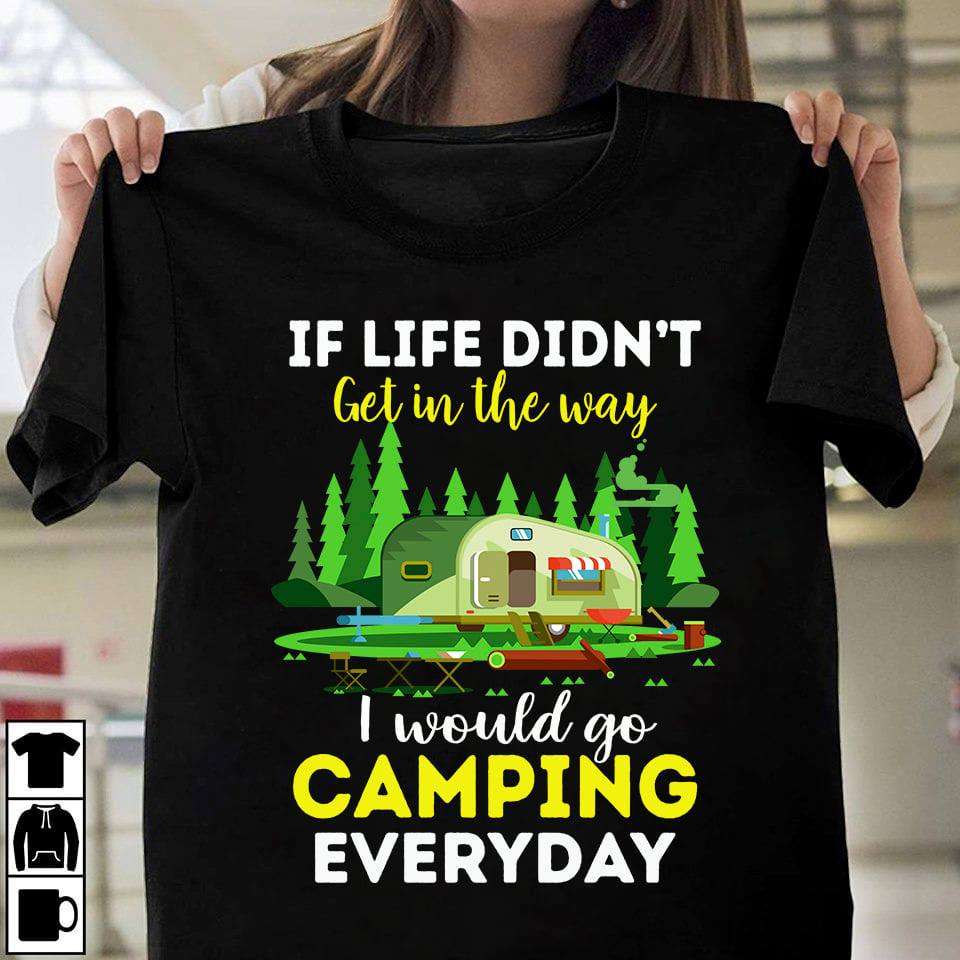 In life didn't get in the way, I would go camping everyday - Camping for life, camping in the wood