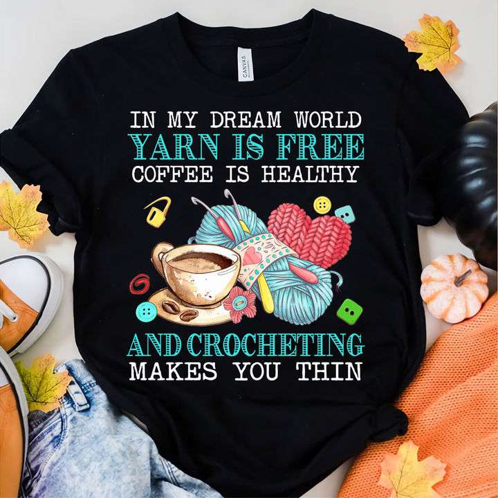 In my dream world, yarn is free, coffee is healthy and crocheting makes you thin - Crocheting the hobby