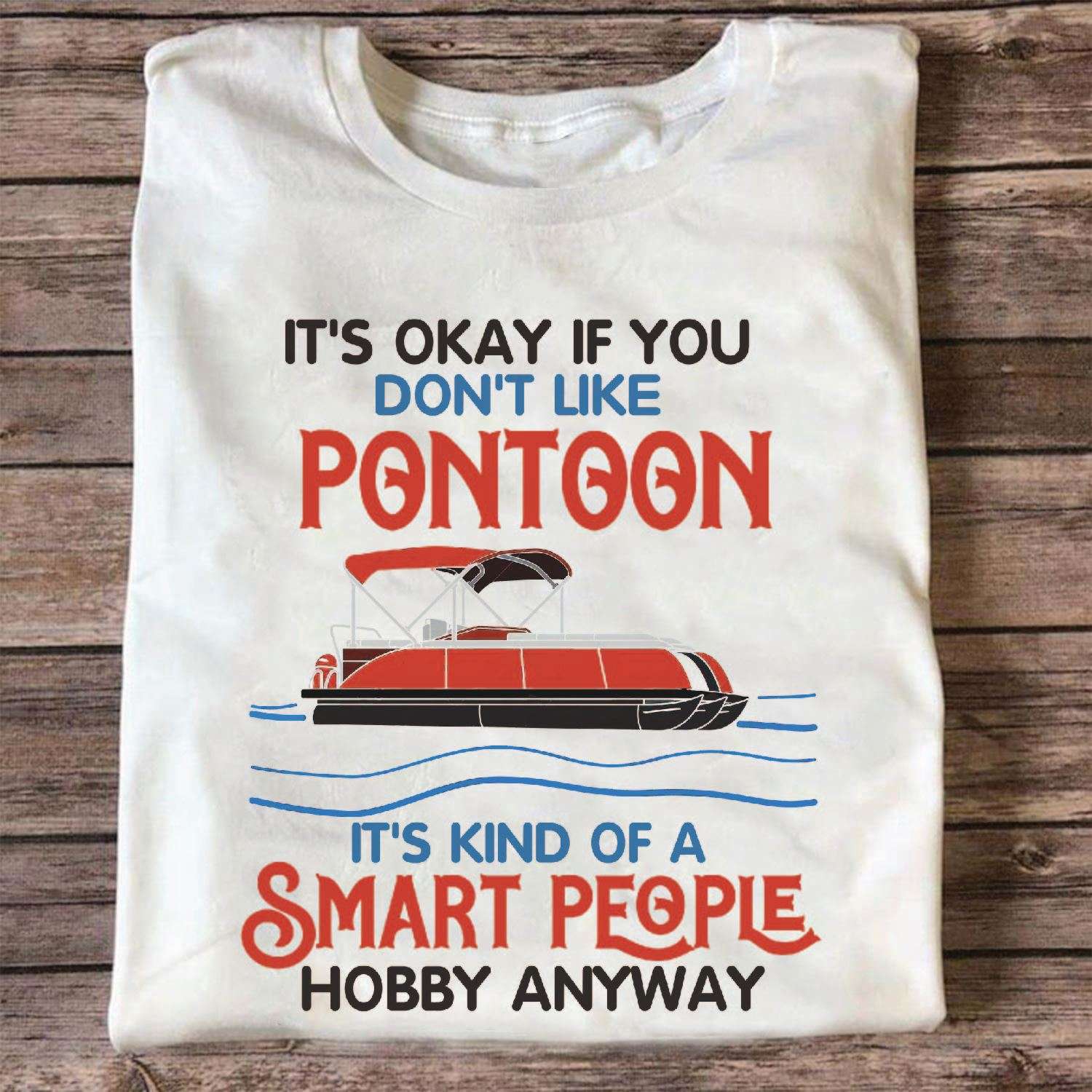It's okay if you don't like Pontoon It's kind of a smart people hobby anyway