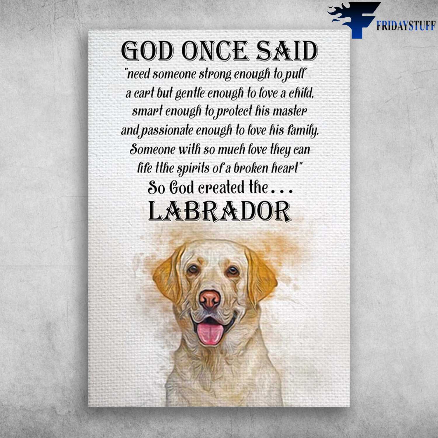 Labrador Dog, Dog Lover - God Once Said, Need Someone Strong Enough To Pull, A Eart Gentle Enough To Love A Child, Smart Enough To Protect His Master, And Passionate Enough To Love His Family