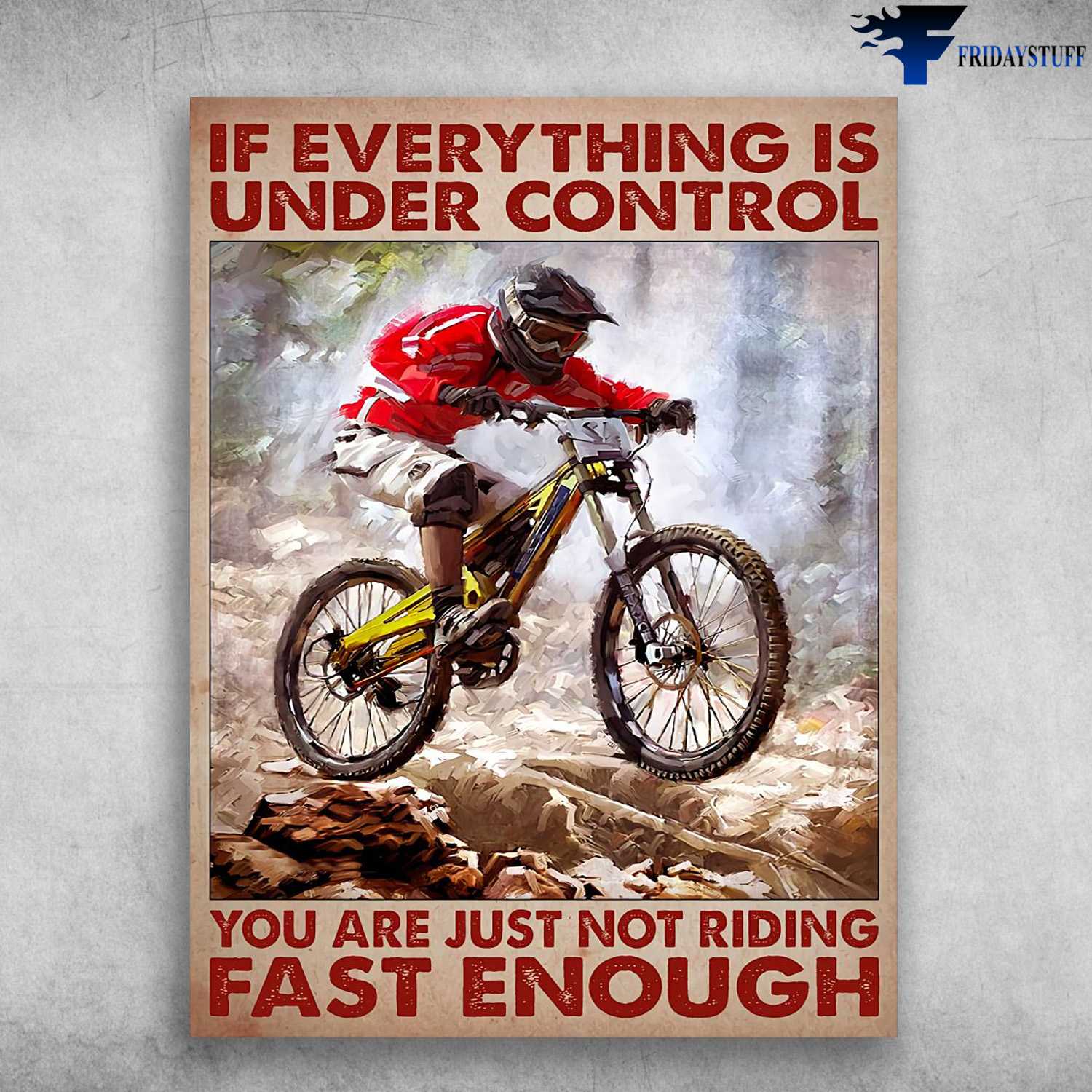Mountain Biking - If Everything Is Under Control, You Are Just Not Riding Fast Enough, Biker Lover