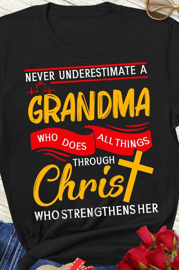 Never underestimate a grandma who does all things through Christ who strengthens her - Christ grandma