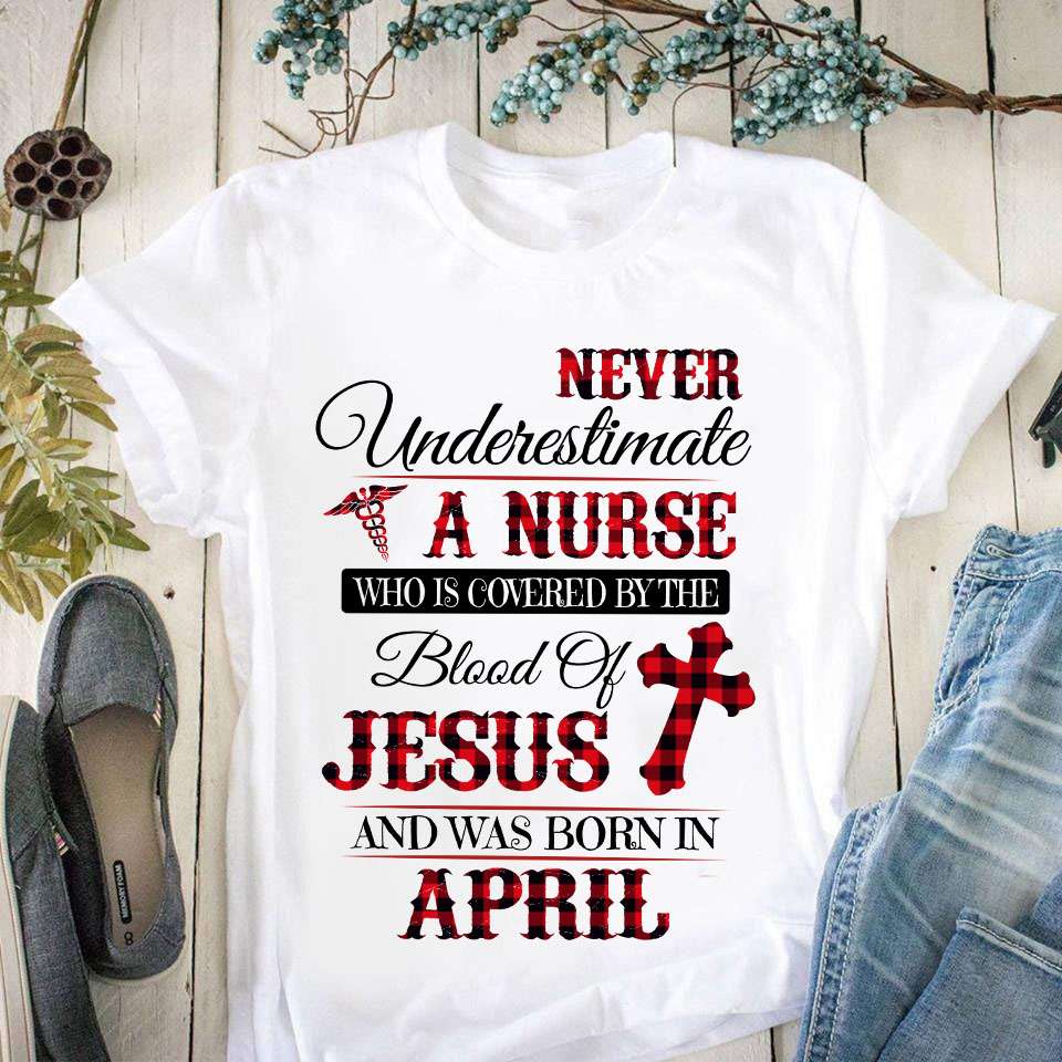 Never underestimate a nurse who is covered by the blood of Jesus and was born in April