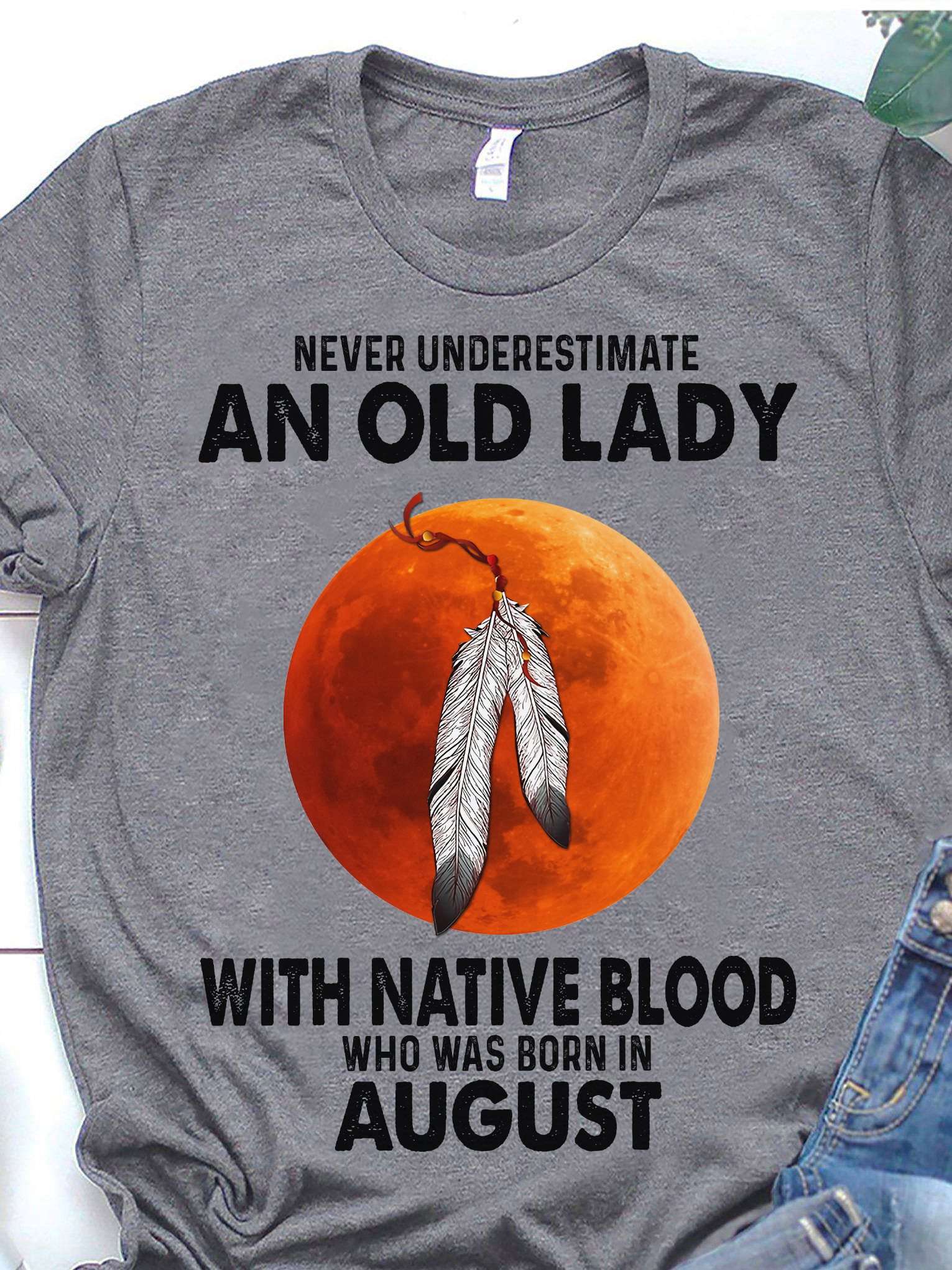 Never underestimate an old lady with Native blood who was born in August - Old Native American