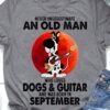 Never underestimate an old man who loves dogs and guitar and was born in September