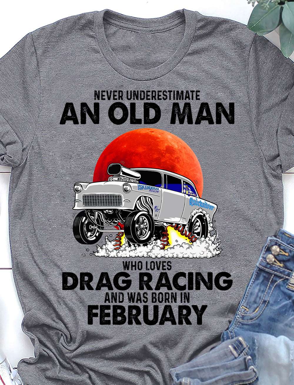 Never underestimate an old man who loves drag racing and was born in February
