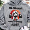 Never underestimate an old man who loves weighlifting and was born in March - Strong bodybuilder