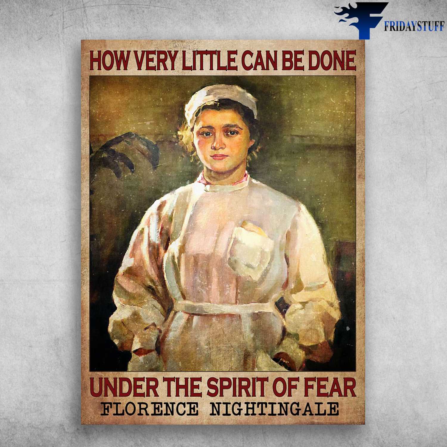 Nurse Poster - How Very Little Can Be Done, Under The Spirit Of Fear, Florence Nightingale
