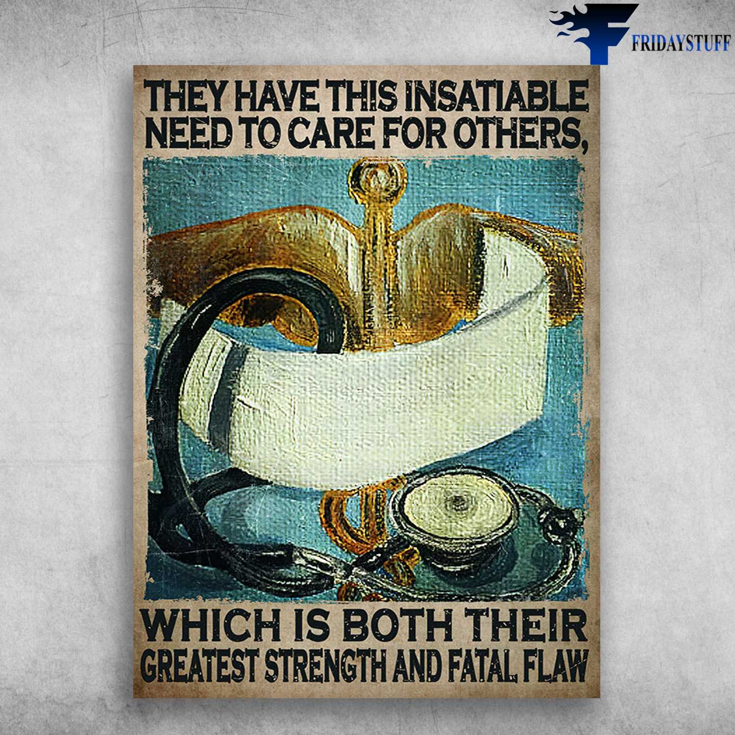 Nurse Stethoscope - They Have This Insatiable, Need To Care For Other, Which Is Both Their, Greatest Strength And Fatal Flaw