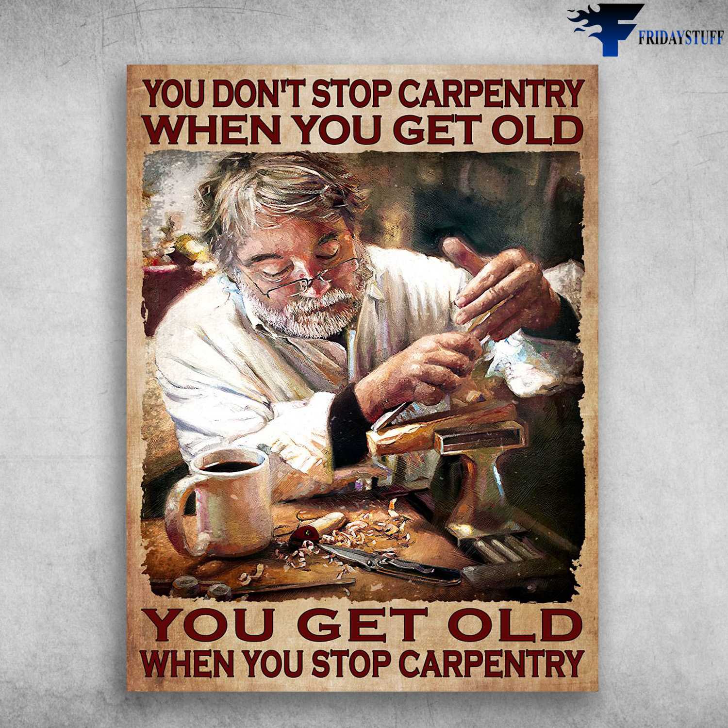 Old Carpenter, Coffee Lover - You Don't Stop Carpentry, When You Get Old, You Get Old, When You Stop Carpentry