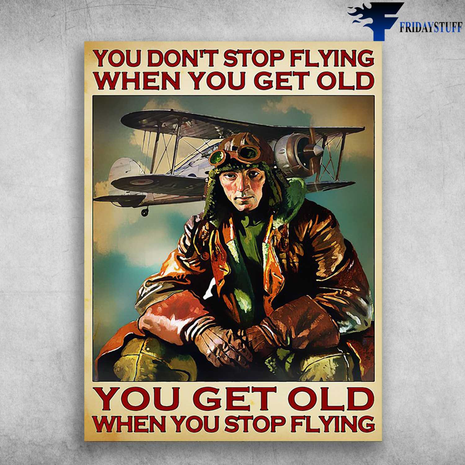 Pilot Aircraft, Pilot Poster - You Don't Stop Flying When You Get Old, You Get Old When You Stop Flying