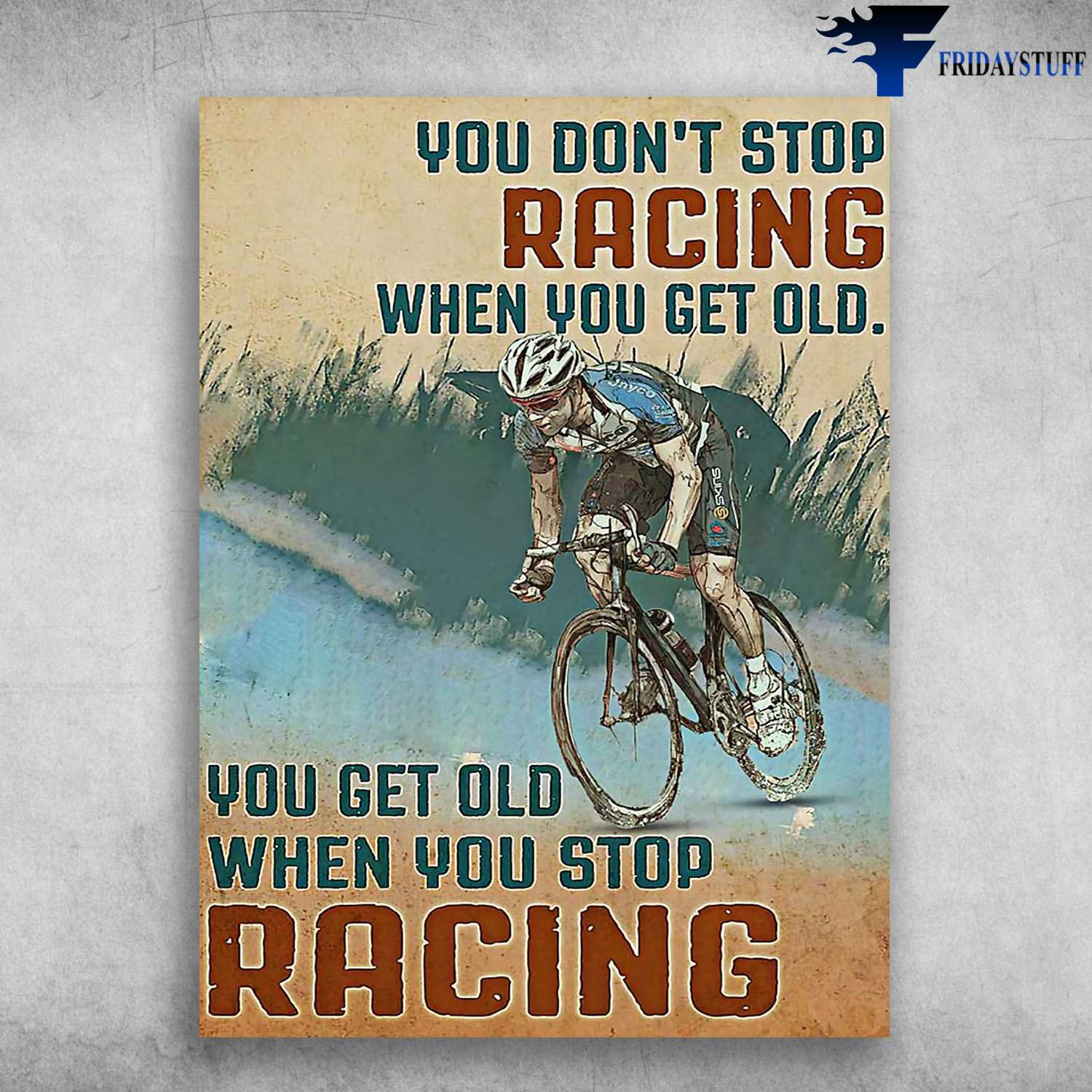 Racing Man, Cycling Man - You Don't Stop Racing When You Get Old, You Get Old When You Stop Racing, Biker Lover