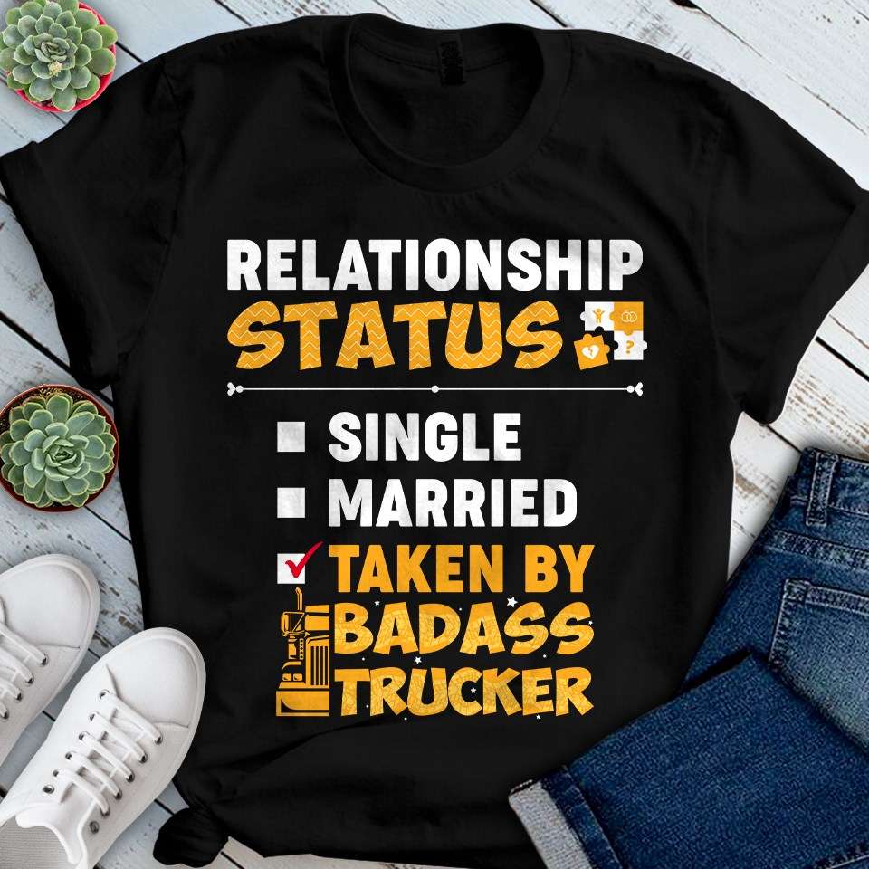 Relationship status - Taken by Badass trucker, truck driver the job