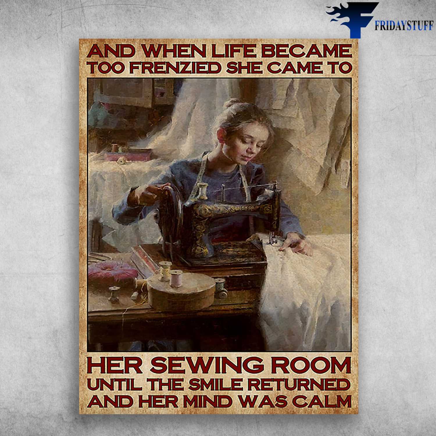 Sewing Room, Tailor Poster - And When Life Become Too Frenzied, She Came To Her Sewing Room, Until The Smile Returned, And Her Mind Was Calm