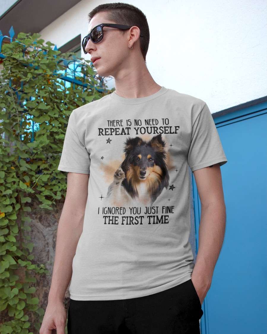 Shetland Sheepdog - There is no need to repeat yourself i ignored you just fine the first time