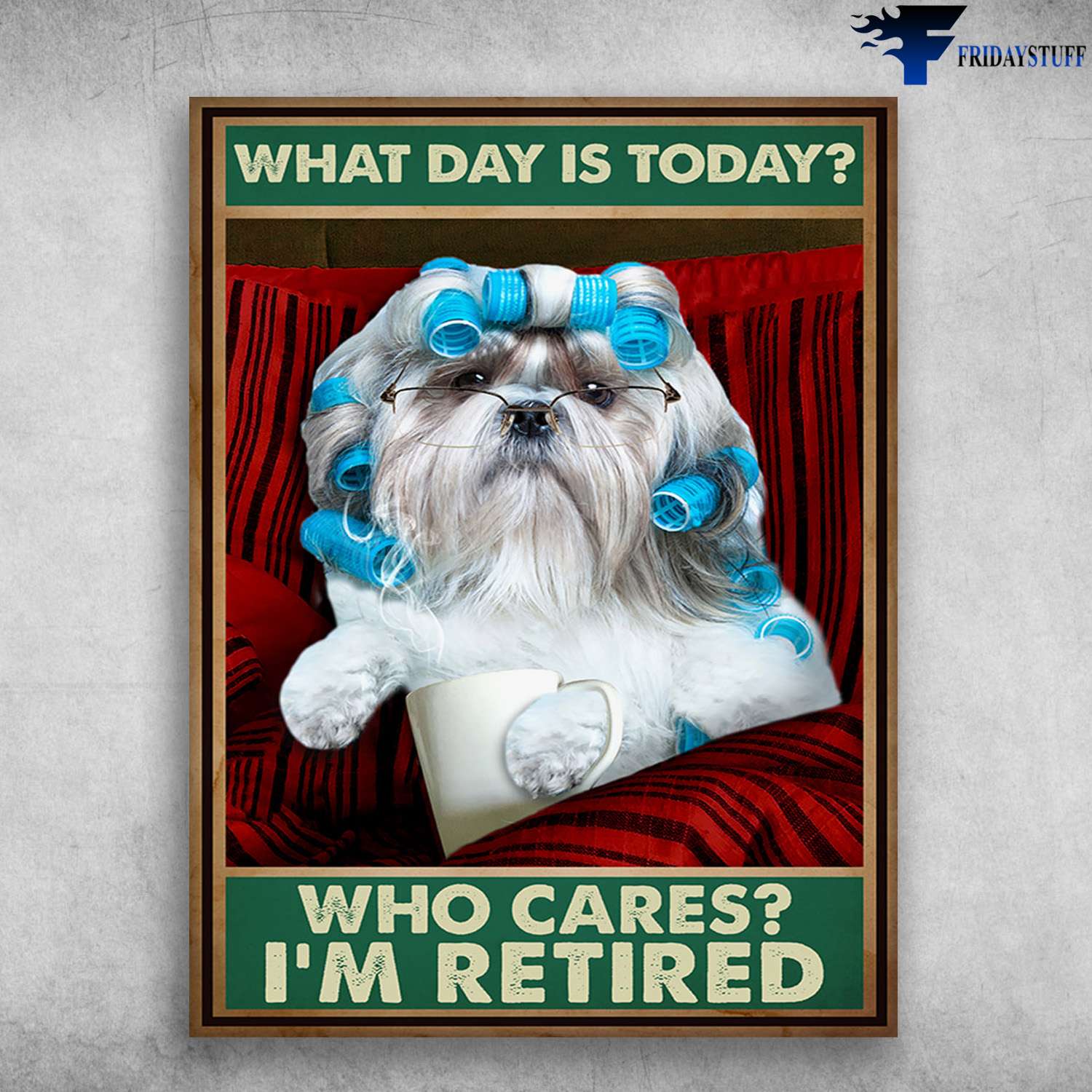 Shih Tzu Dog, Dog Lover - What Day Is Today, Who Cares I'm Retired