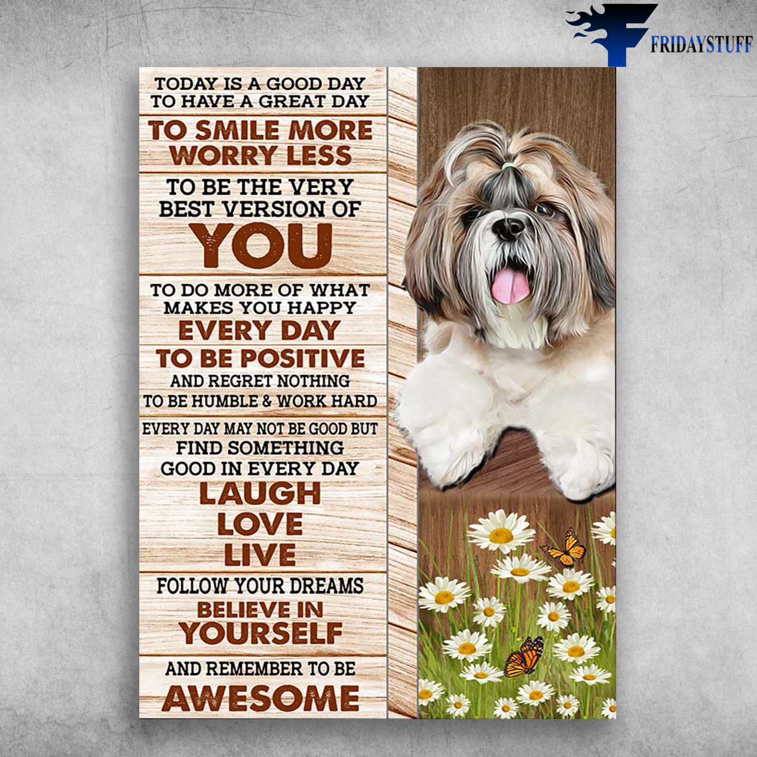 Shih Tzu Dog - Today I A Good Day, To Have A Great Day, To Smile Less, To Be The Very Best Version Of You, To Do More Of What, Makes You Happy, Every Day To Be Postive