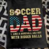 Soccer dad like a baseball dad but with bigger balls - American soccer father