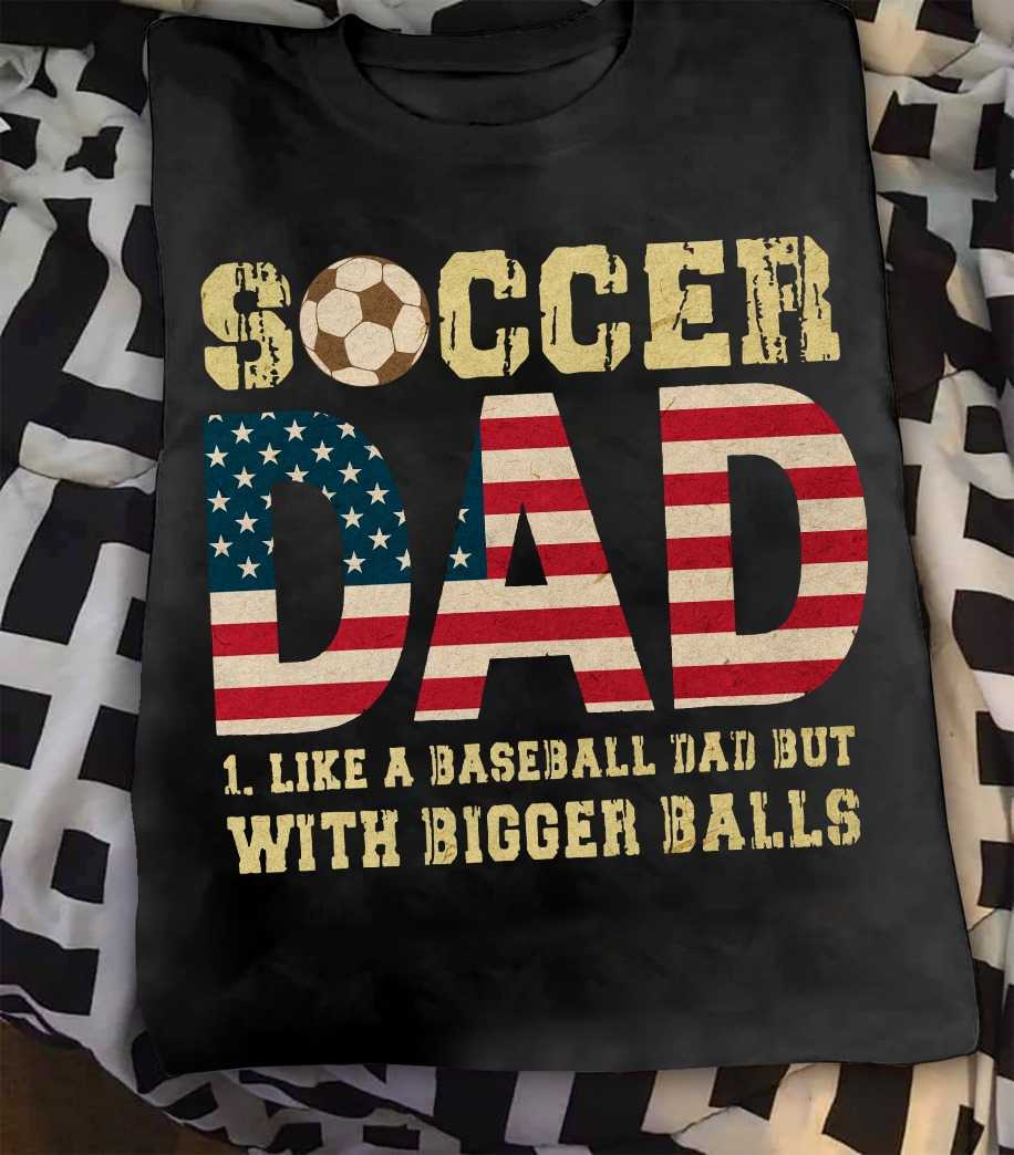 Soccer dad like a baseball dad but with bigger balls - American soccer father