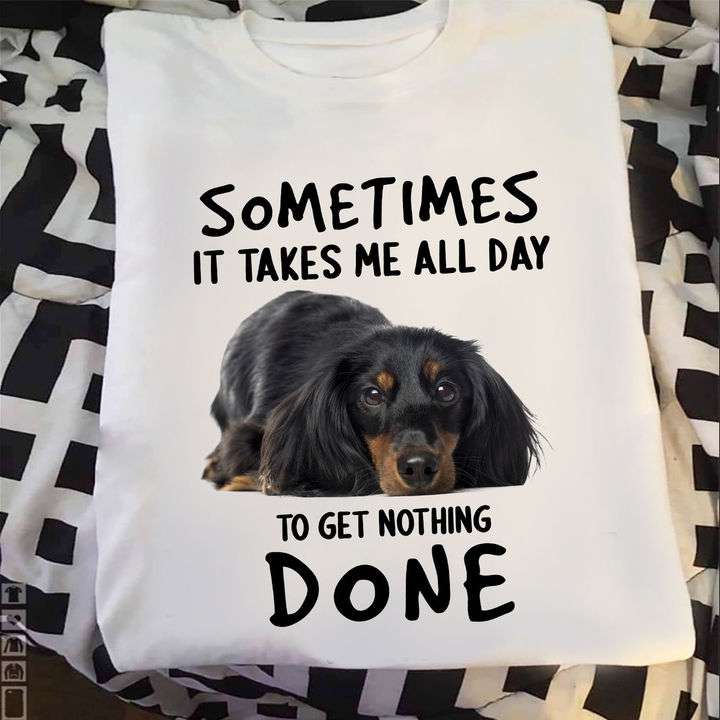 Sometimes it takes me all day to get nothing done - Dachshund dog lover, lazy Dachshund