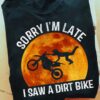 Sorry I'm late I saw a dirt bike - Dirt racing biker, love go dirt racing