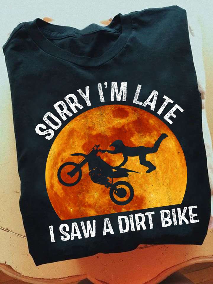 Sorry I'm late I saw a dirt bike - Dirt racing biker, love go dirt racing