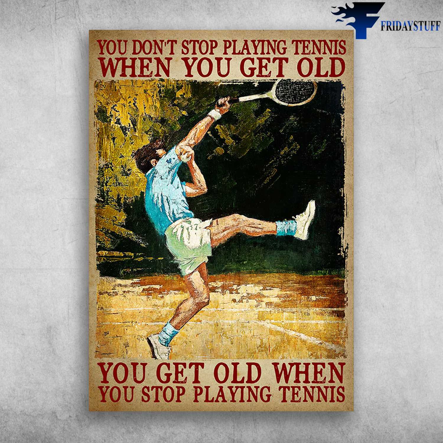 Tennis Player, Tennis Poster - You Don't Stop Playing Tennis When You Get Old, You Get Old When You Stop Playing Tennis