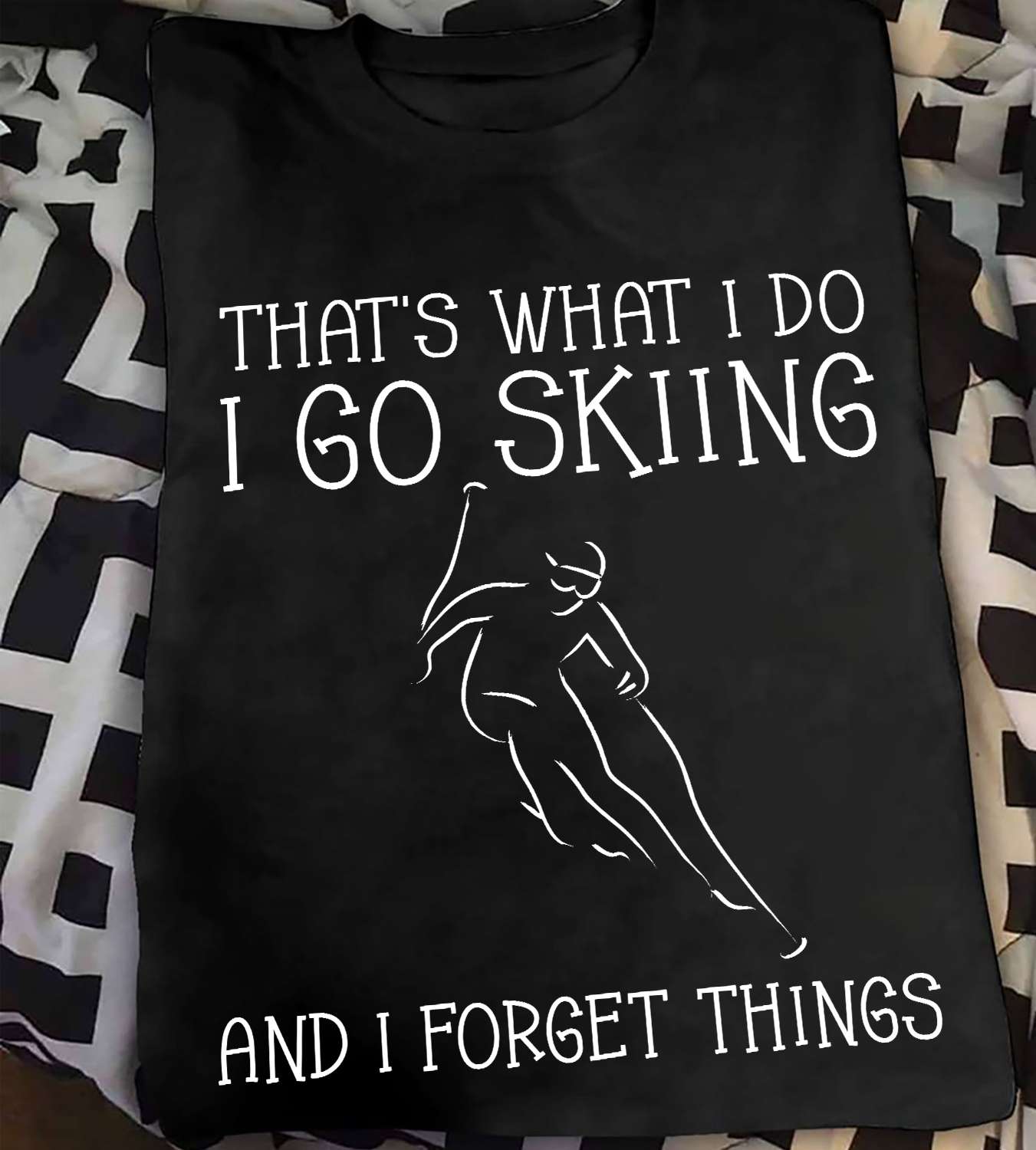 That's what I do I go skiing and I forget things - Gift for skier, love to go skiing