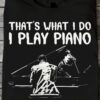That's what I do I play piano and I forget things - Piano amazing instrument, passionate pianist