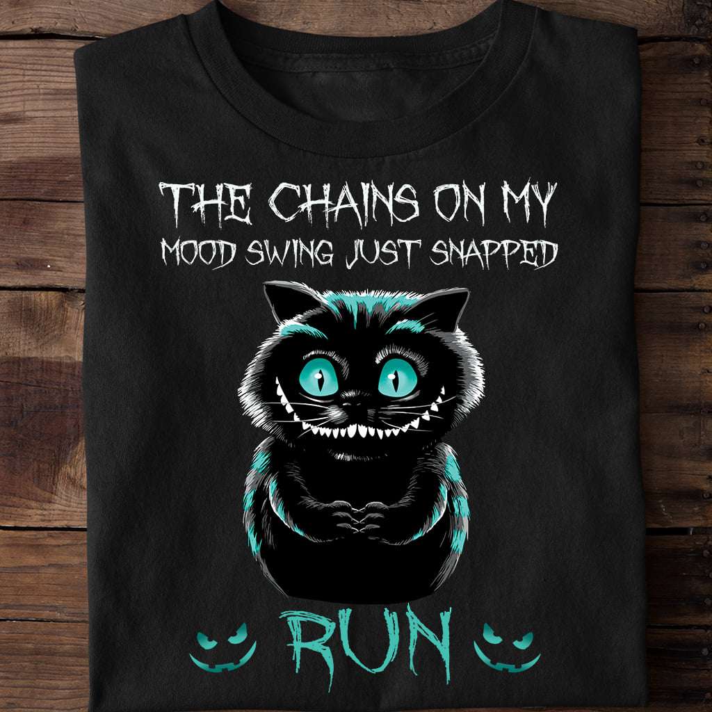 The chains on my mood swing just snapped run - Cheshire Cat