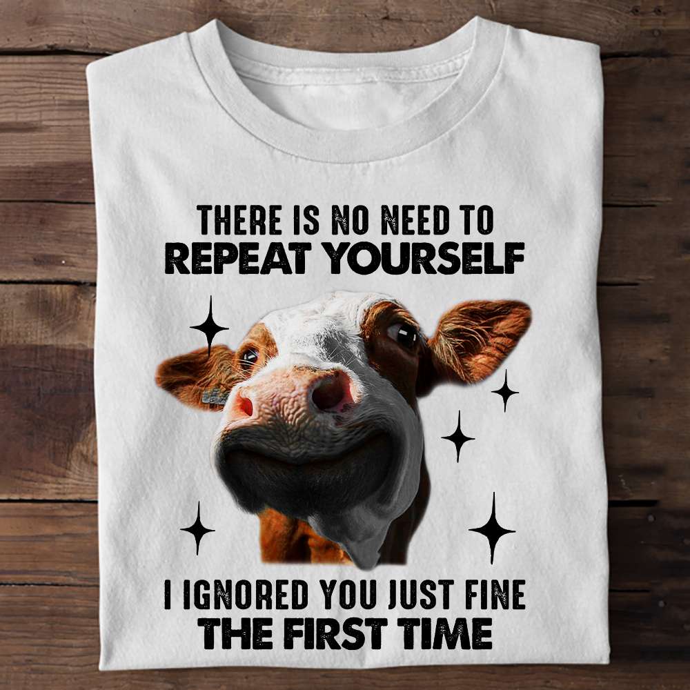 There is no need to repeat yourself I ignored you just fine the first time - Funny cow graphic T-shirt