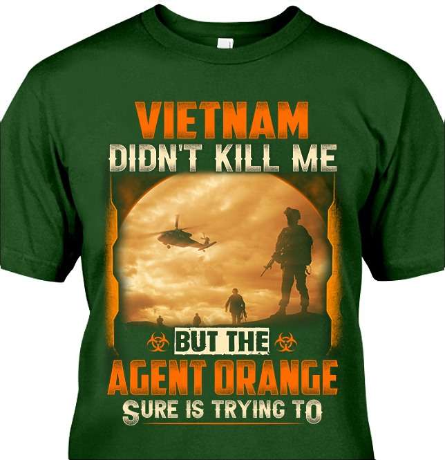 Vietnam didn't kill me but the agent orange sure is trying to - Vietnam veterans, vietnam war anniversary