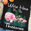 We're here for the threesome - Flamingo go camping, threesome flamingo