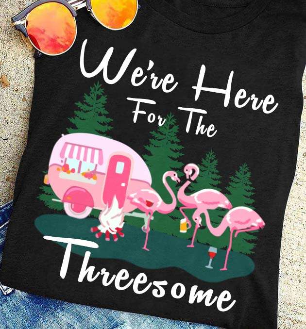 We're here for the threesome - Flamingo go camping, threesome flamingo