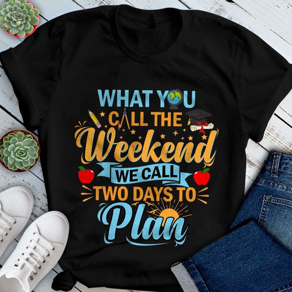 What you call the weekend, we call two days to plan - Teacher life, Teacher educational job