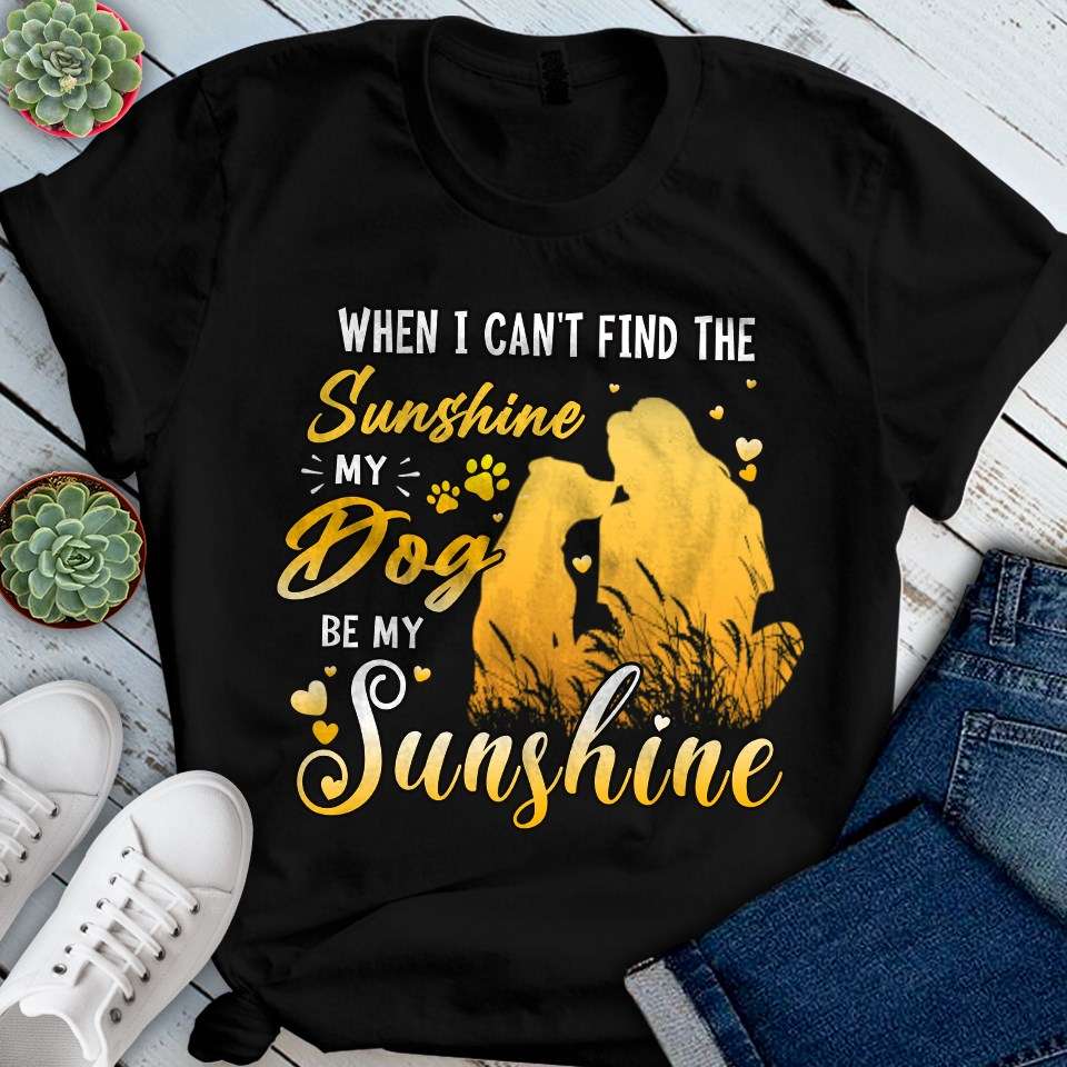 When I can't find the sunshine, my dog be my sunshine - Girl loves dogs, dog loyal friend