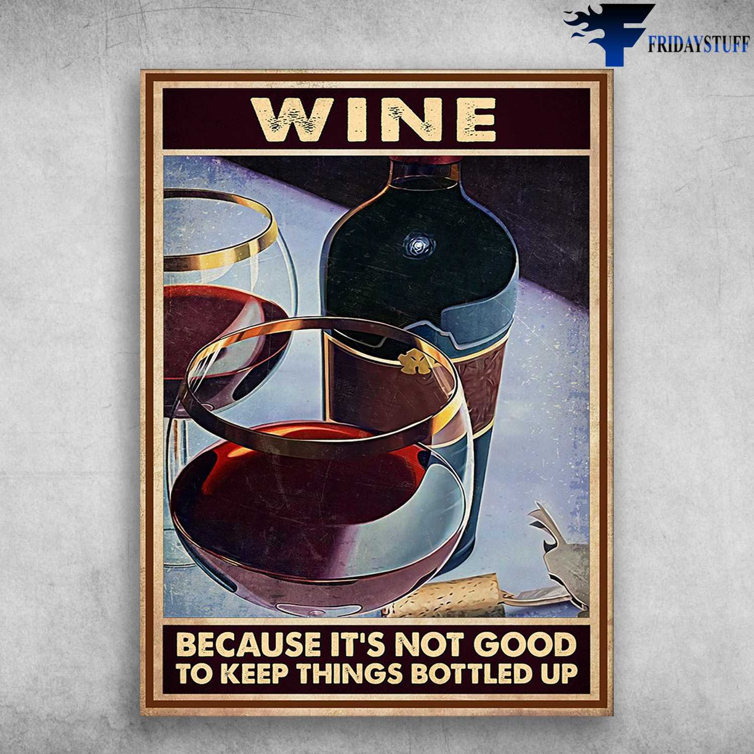 Wine Poster - Wine Because It's Not Good, To Keep Things Bottled Up, Drink Wine