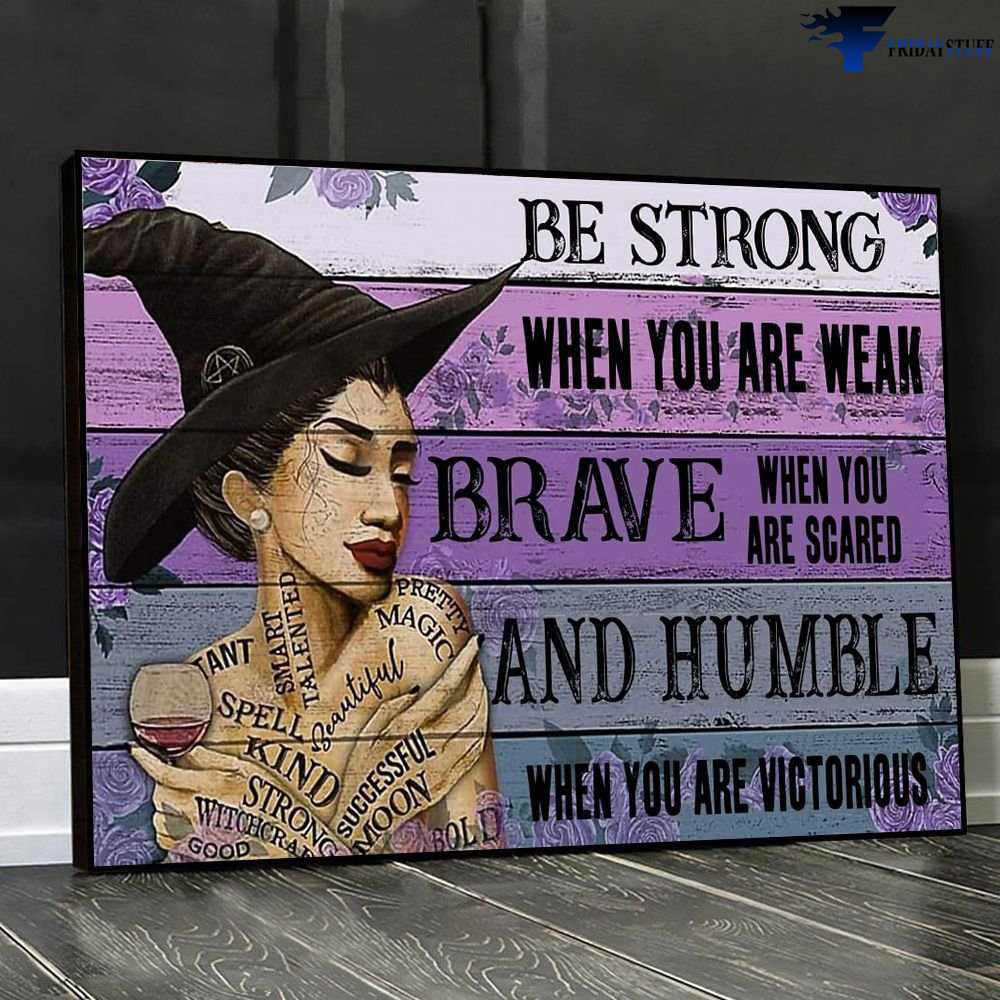 Witch Drink Wine, Halloween Poster - Be Strong When You Are Weak, Be Brave When You Are Scared, And Humble When You Are Victorious, Be