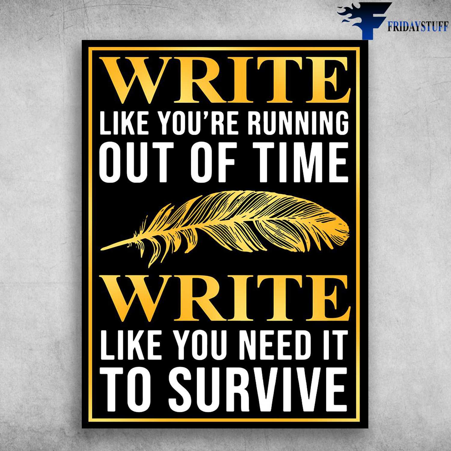 Writing Poster - Write Like You're Running Out Of Time, Write Like You Need It, To Survive