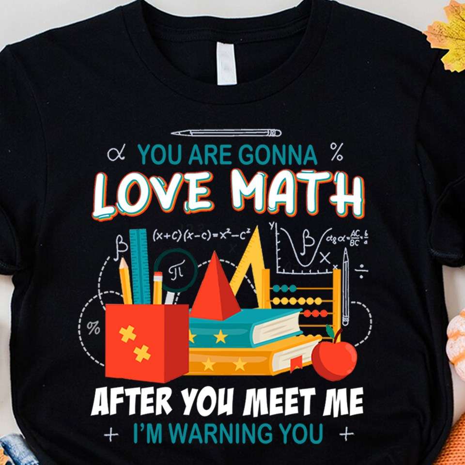 You are gonna love math after you meet me - Math teacher, teaching math