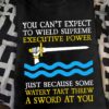 You can't expect to wield supreme executive power, just because some watery tart threw a sword at you