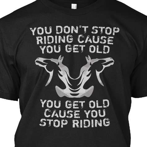 You don't stop riding cause you get old, you get old cause you stop riding - Horse riding