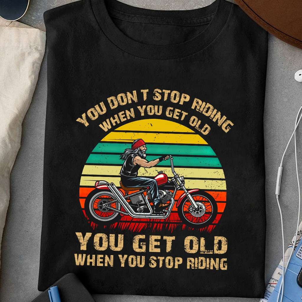 You don't stop riding when you get old, you get old when you stop riding - Old biker