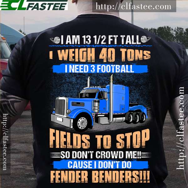 I am 13 1/2 ft tall i weight 40 tons i need 3 football fields to stop - Truck Driver