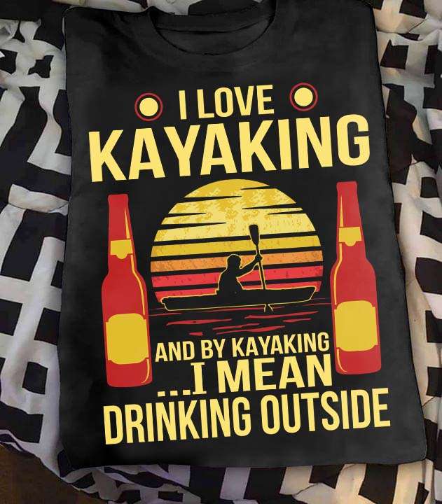Kayaking Man - I love kayaking and by kayaking i mean drinking outside